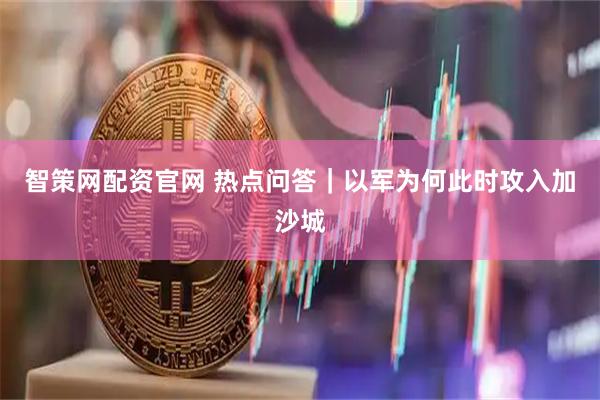 智策网配资官网 热点问答｜以军为何此时攻入加沙城