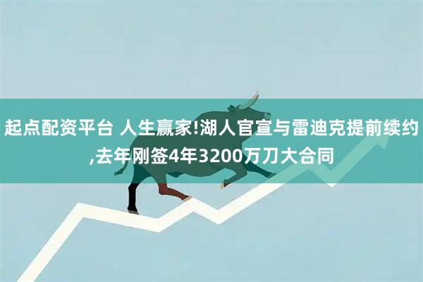 起点配资平台 人生赢家!湖人官宣与雷迪克提前续约,去年刚签4年3200万刀大合同