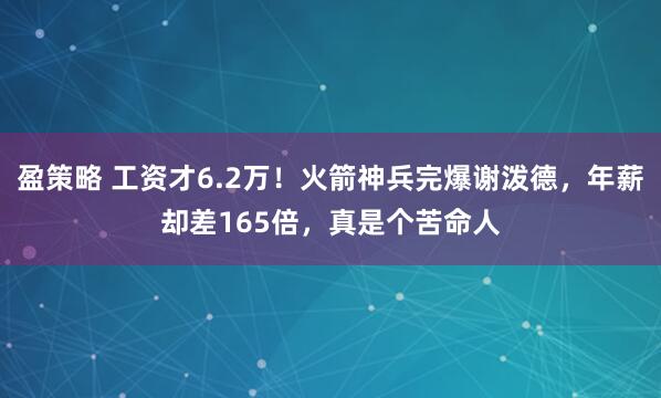 盈策略 工资才6.2万！火箭神兵完爆谢泼德，年薪却差165倍，真是个苦命人
