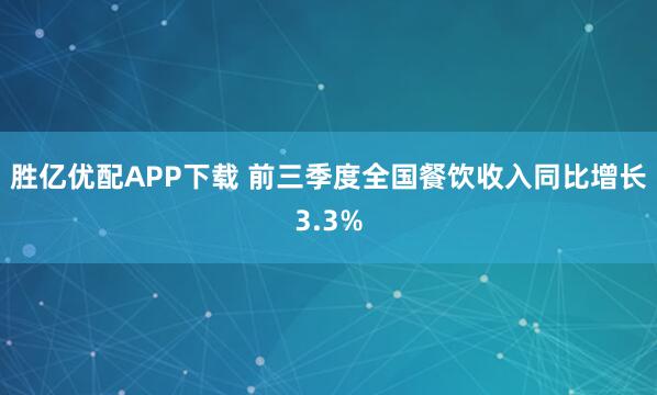 胜亿优配APP下载 前三季度全国餐饮收入同比增长3.3%