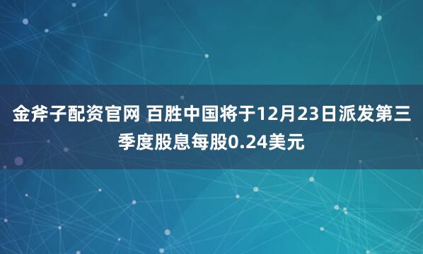 金斧子配资官网 百胜中国将于12月23日派发第三季度股息每股0.24美元