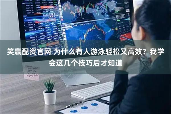 笑赢配资官网 为什么有人游泳轻松又高效？我学会这几个技巧后才知道