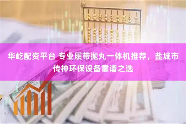 华屹配资平台 专业履带抛丸一体机推荐，盐城市传神环保设备靠谱之选