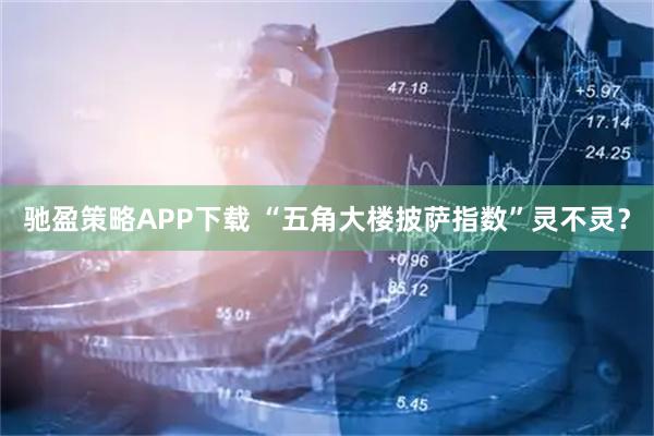 驰盈策略APP下载 “五角大楼披萨指数”灵不灵？